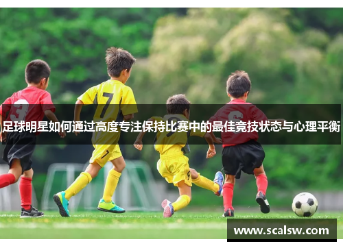 足球明星如何通过高度专注保持比赛中的最佳竞技状态与心理平衡