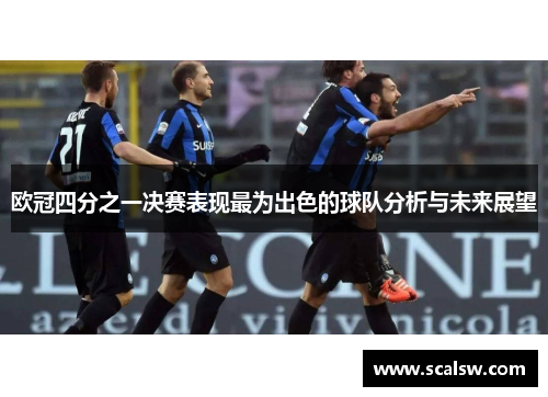 欧冠四分之一决赛表现最为出色的球队分析与未来展望