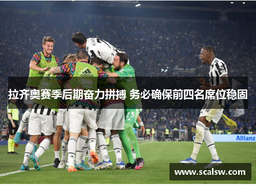 拉齐奥赛季后期奋力拼搏 务必确保前四名席位稳固