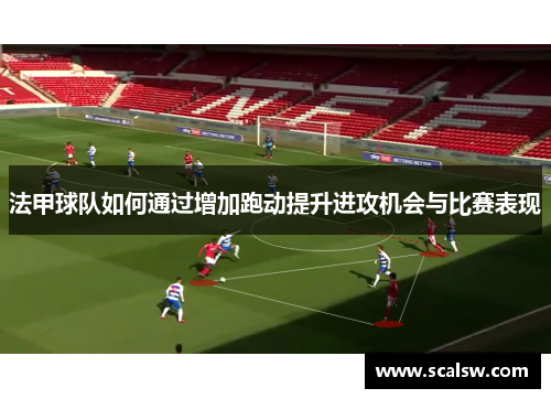 法甲球队如何通过增加跑动提升进攻机会与比赛表现