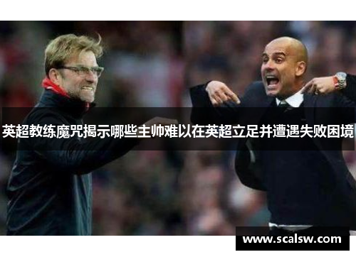 英超教练魔咒揭示哪些主帅难以在英超立足并遭遇失败困境