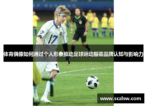 体育偶像如何通过个人形象推动足球运动服装品牌认知与影响力